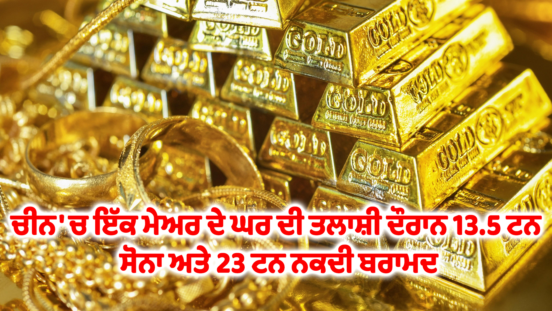 ਚੀਨ 'ਚ ਇੱਕ ਮੇਅਰ ਦੇ ਘਰ ਦੀ ਤਲਾਸ਼ੀ ਦੌਰਾਨ 13.5 ਟਨ ਸੋਨਾ ਅਤੇ 23 ਟਨ ਨਕਦੀ ਬਰਾਮਦ