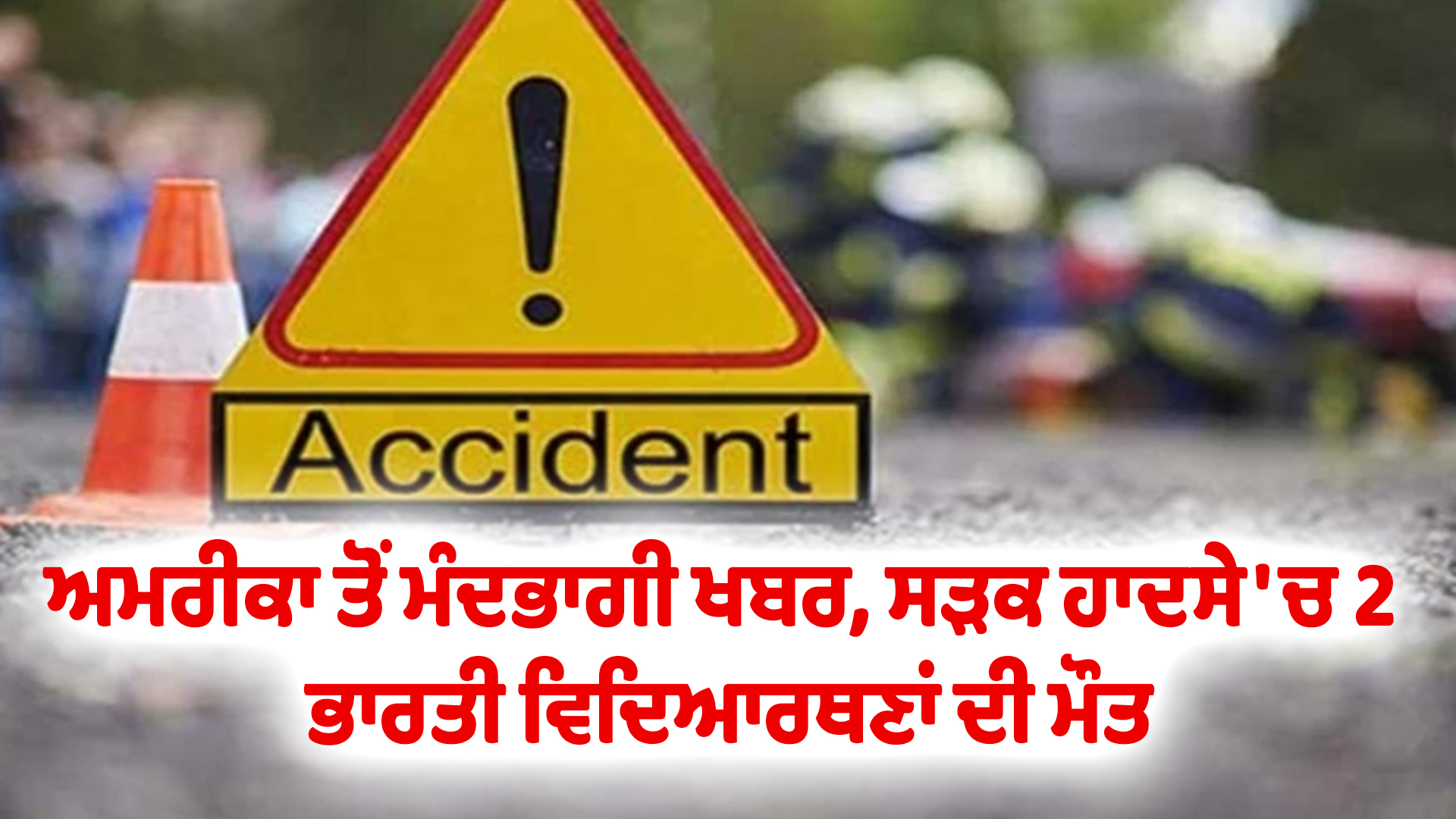 ਅਮਰੀਕਾ ਤੋਂ ਮੰਦਭਾਗੀ ਖਬਰ, ਸੜਕ ਹਾਦਸੇ 'ਚ 2 ਭਾਰਤੀ ਵਿਦਿਆਰਥਣਾਂ ਦੀ ਮੌਤ