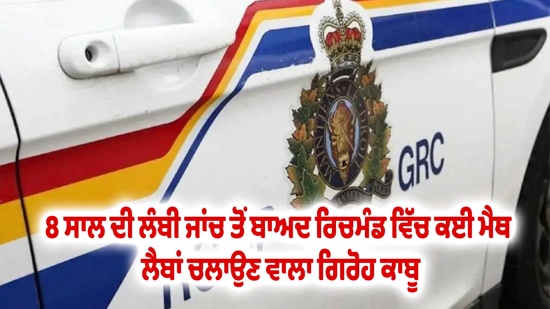 8 ਸਾਲ ਦੀ ਲੰਬੀ ਜਾਂਚ ਤੋਂ ਬਾਅਦ ਰਿਚਮੰਡ ਵਿੱਚ ਕਈ ਮੈਥ ਲੈਬਾਂ ਚਲਾਉਣ ਵਾਲਾ ਗਿਰੋਹ ਕਾਬੂ