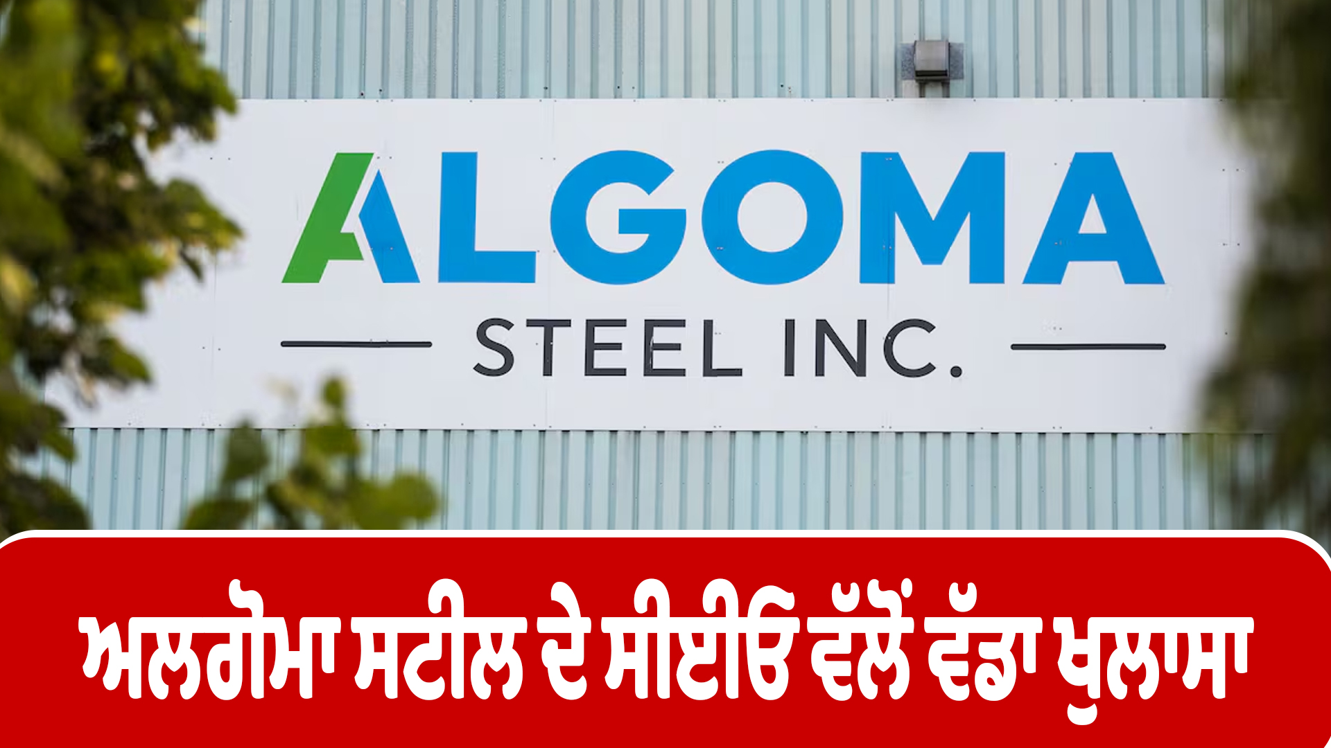 ਅਲਗੋਮਾ ਸਟੀਲ ਦੇ ਸੀਈਓ ਵੱਲੋਂ ਵੱਡਾ ਖੁਲਾਸਾ