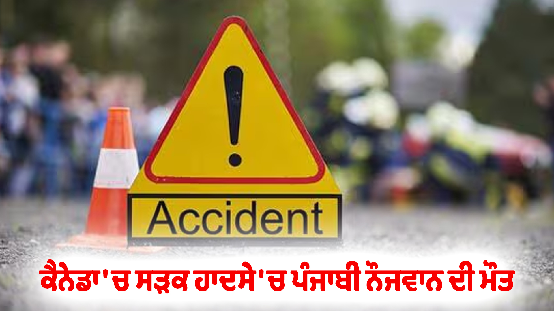 ਕੈਨੇਡਾ 'ਚ ਸੜਕ ਹਾਦਸੇ 'ਚ ਪੰਜਾਬੀ ਨੌਜਵਾਨ ਦੀ ਮੌਤ