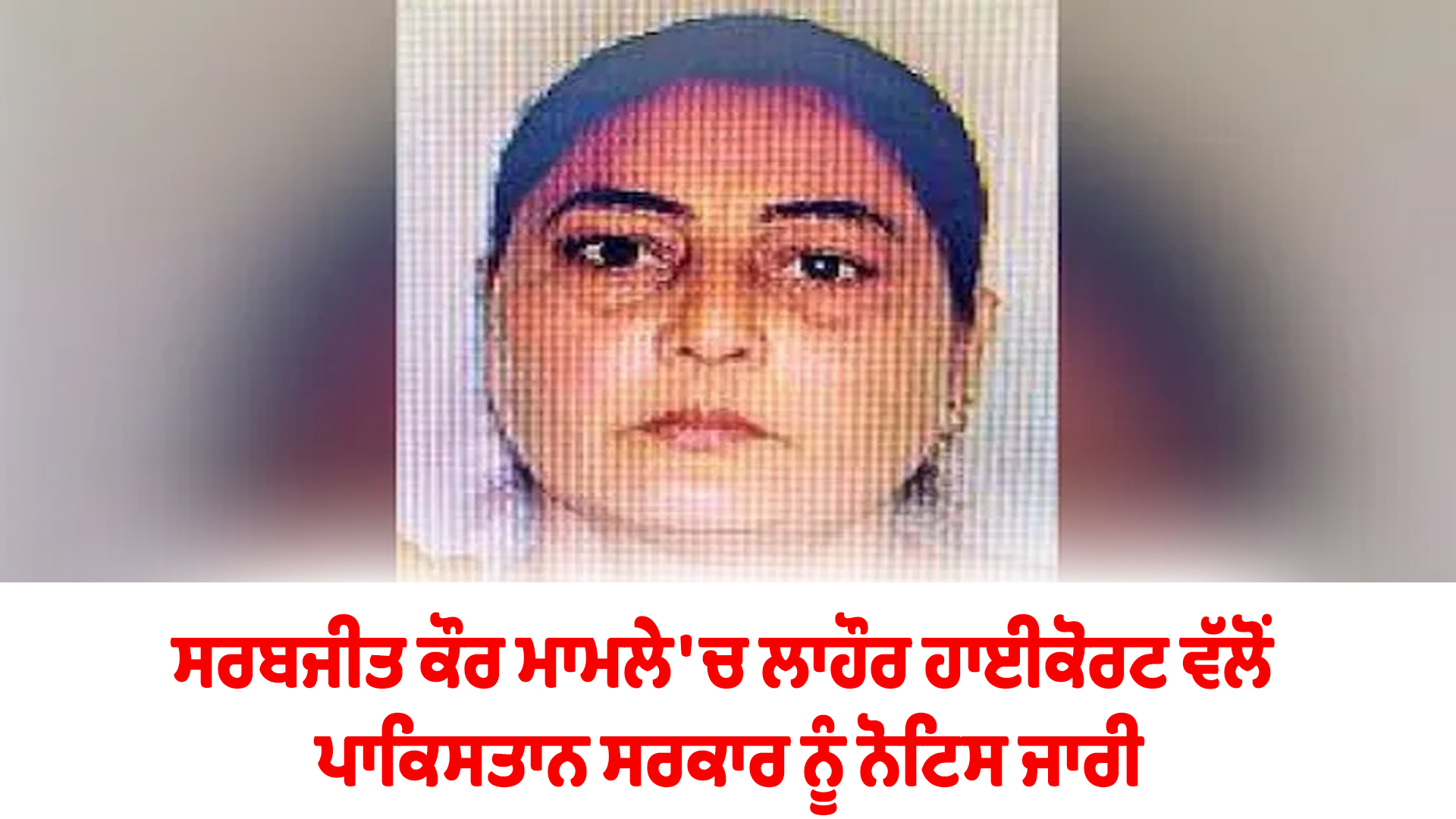 ਸਰਬਜੀਤ ਕੌਰ ਮਾਮਲੇ 'ਚ ਲਾਹੌਰ ਹਾਈਕੋਰਟ ਵੱਲੋਂ ਪਾਕਿਸਤਾਨ ਸਰਕਾਰ ਨੂੰ ਨੋਟਿਸ ਜਾਰੀ
