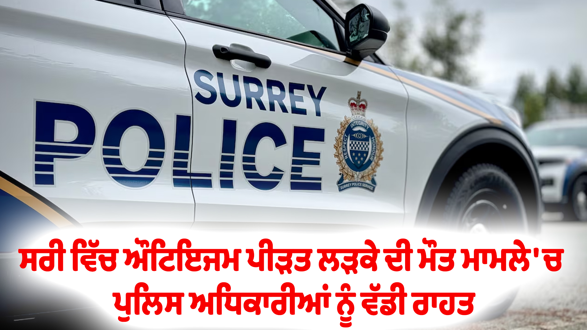 ਸਰੀ ਵਿੱਚ ਔਟਿਇਜਮ ਪੀੜਤ ਲੜਕੇ ਦੀ ਮੌਤ ਮਾਮਲੇ 'ਚ ਪੁਲਿਸ ਅਧਿਕਾਰੀਆਂ ਨੂੰ ਵੱਡੀ ਰਾਹਤ