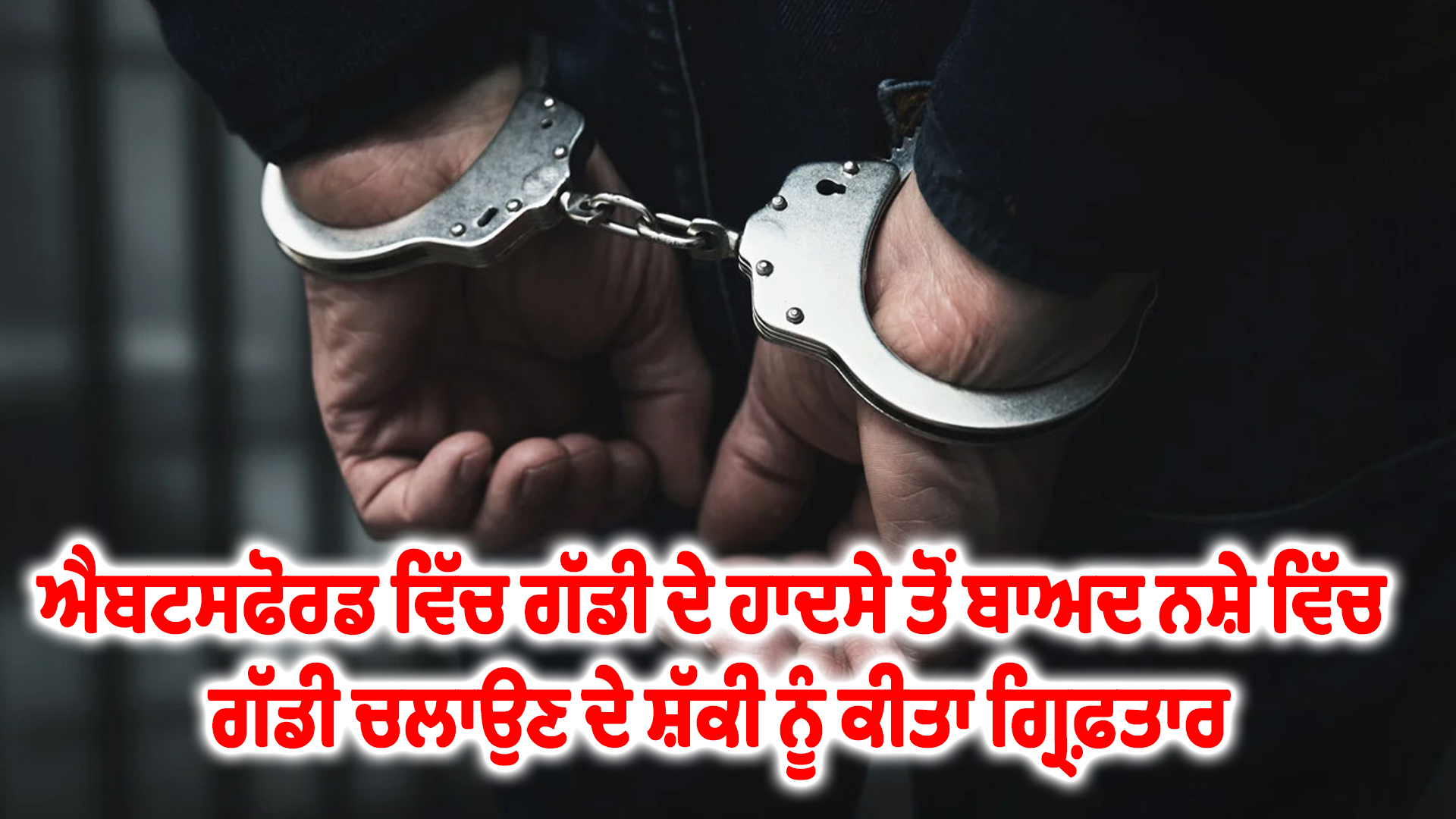 ਐਬਟਸਫੋਰਡ ਵਿੱਚ ਗੱਡੀ ਦੇ ਹਾਦਸੇ ਤੋਂ ਬਾਅਦ ਨਸ਼ੇ ਵਿੱਚ ਗੱਡੀ ਚਲਾਉਣ ਦੇ ਸ਼ੱਕੀ ਨੂੰ ਕੀਤਾ ਗ੍ਰਿਫ਼ਤਾਰ