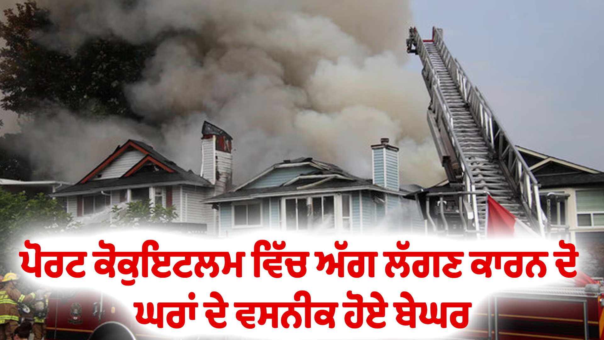 ਪੋਰਟ ਕੋਕੁਇਟਲਮ ਵਿੱਚ ਅੱਗ ਲੱਗਣ ਕਾਰਨ ਦੋ ਘਰਾਂ ਦੇ ਵਸਨੀਕ ਹੋਏ ਬੇਘਰ
