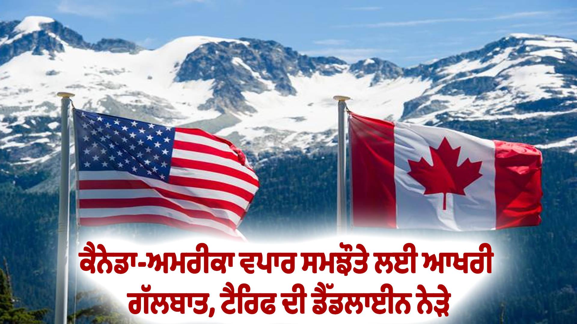 ਕੈਨੇਡਾ-ਅਮਰੀਕਾ ਵਪਾਰ ਸਮਝੌਤੇ ਲਈ ਆਖਰੀ ਗੱਲਬਾਤ, ਟੈਰਿਫ ਦੀ ਡੈੱਡਲਾਈਨ ਨੇੜੇ