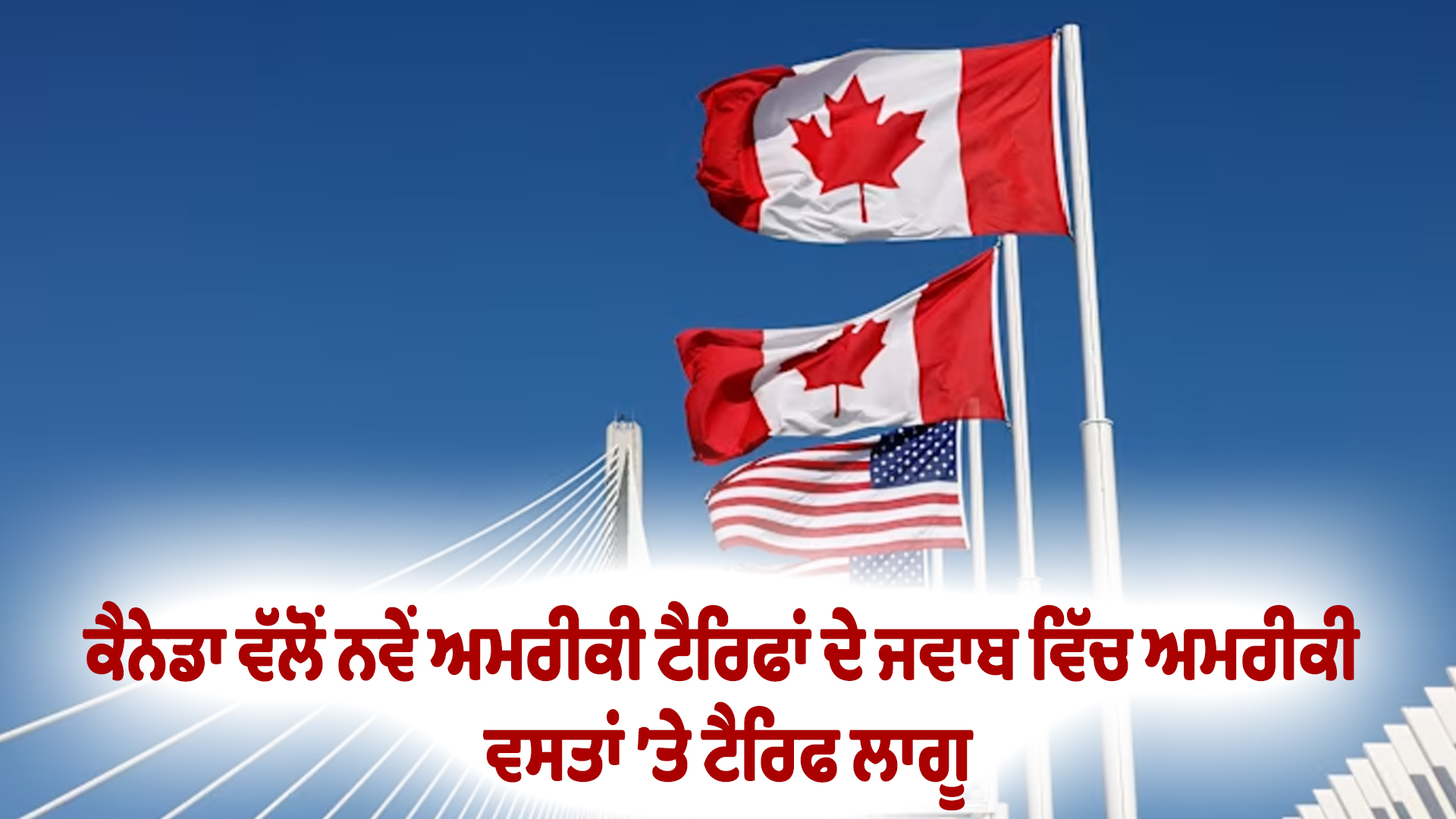 ਕੈਨੇਡਾ ਵੱਲੋਂ ਨਵੇਂ ਅਮਰੀਕੀ ਟੈਰਿਫਾਂ ਦੇ ਜਵਾਬ ਵਿੱਚ ਅਮਰੀਕੀ ਵਸਤਾਂ ’ਤੇ ਟੈਰਿਫ ਲਾਗੂ