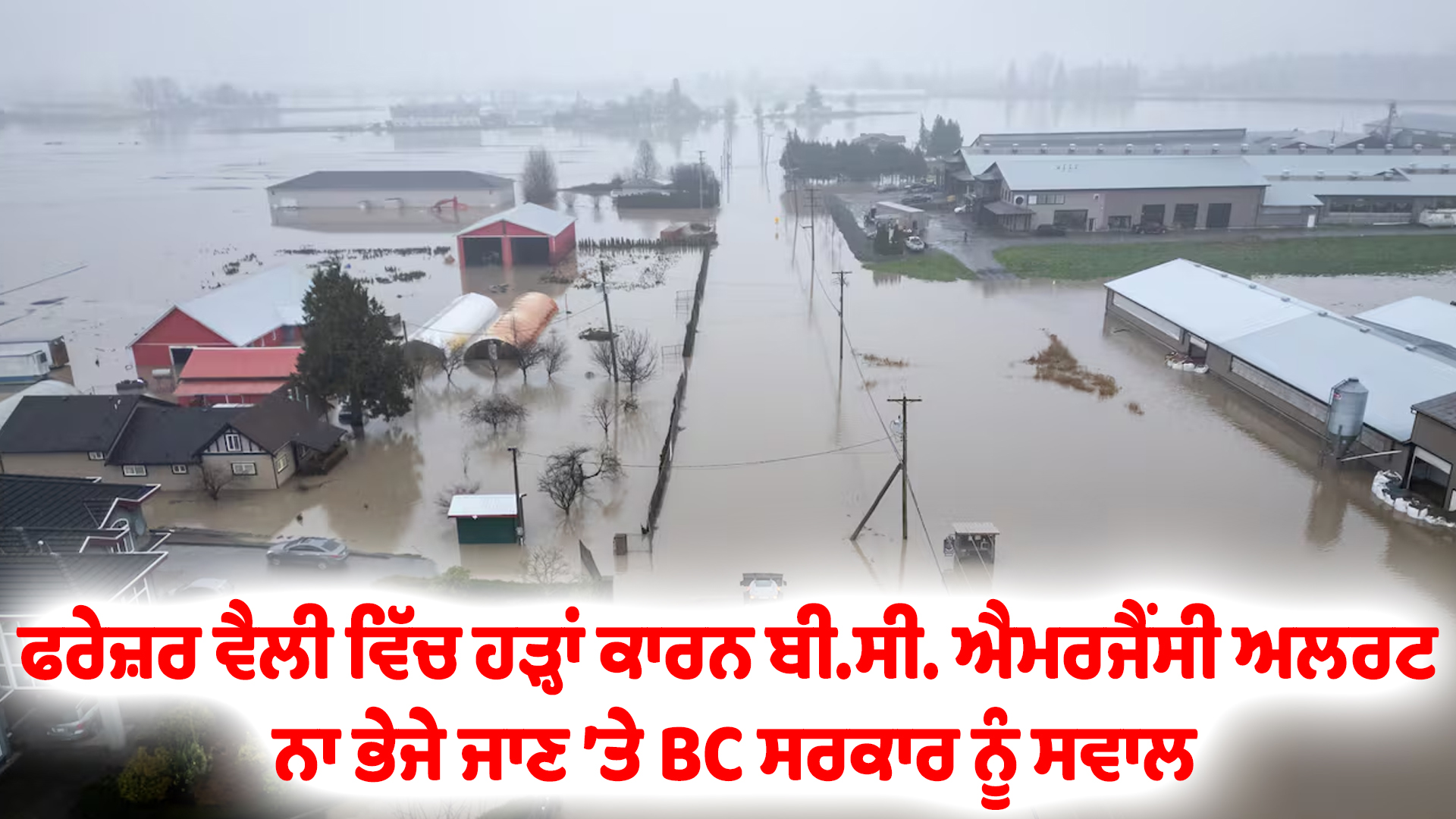 ਫਰੇਜ਼ਰ ਵੈਲੀ ਵਿੱਚ ਹੜ੍ਹਾਂ ਕਾਰਨ ਬੀ.ਸੀ. ਐਮਰਜੈਂਸੀ ਅਲਰਟ ਨਾ ਭੇਜੇ ਜਾਣ ’ਤੇ BC ਸਰਕਾਰ ਨੂੰ ਸਵਾਲ