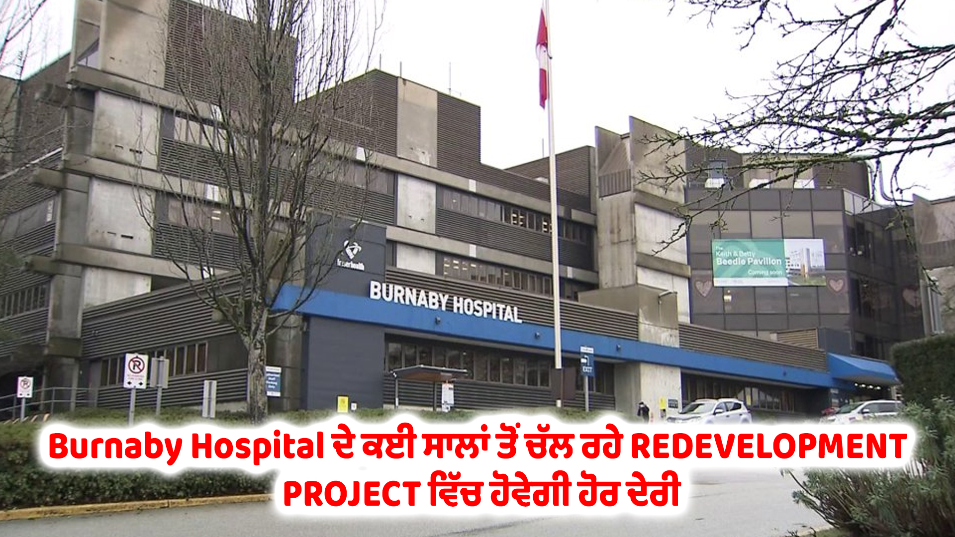 Burnaby Hospital ਦੇ ਕਈ ਸਾਲਾਂ ਤੋਂ ਚੱਲ ਰਹੇ REDEVELOPMENT PROJECT ਵਿੱਚ ਹੋਵੇਗੀ ਹੋਰ ਦੇਰੀ