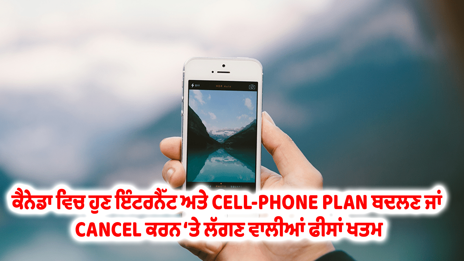 ਕੈਨੇਡਾ ਵਿਚ ਹੁਣ ਇੰਟਰਨੈੱਟ ਅਤੇ CELL-PHONE PLAN ਬਦਲਣ ਜਾਂ CANCEL ਕਰਨ ‘ਤੇ ਲੱਗਣ ਵਾਲੀਆਂ ਫੀਸਾਂ ਖਤਮ