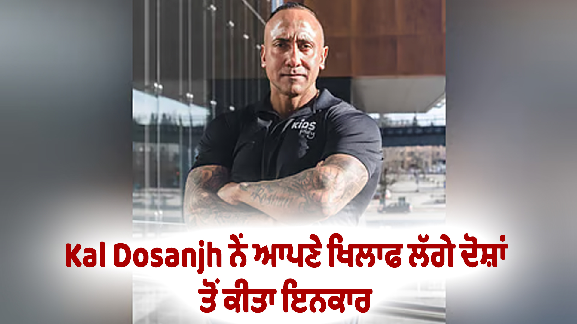 Kal Dosanjh ਨੇਂ ਆਪਣੇ ਖਿਲਾਫ ਲੱਗੇ ਦੋਸ਼ਾਂ ਤੋਂ ਕੀਤਾ ਇਨਕਾਰ