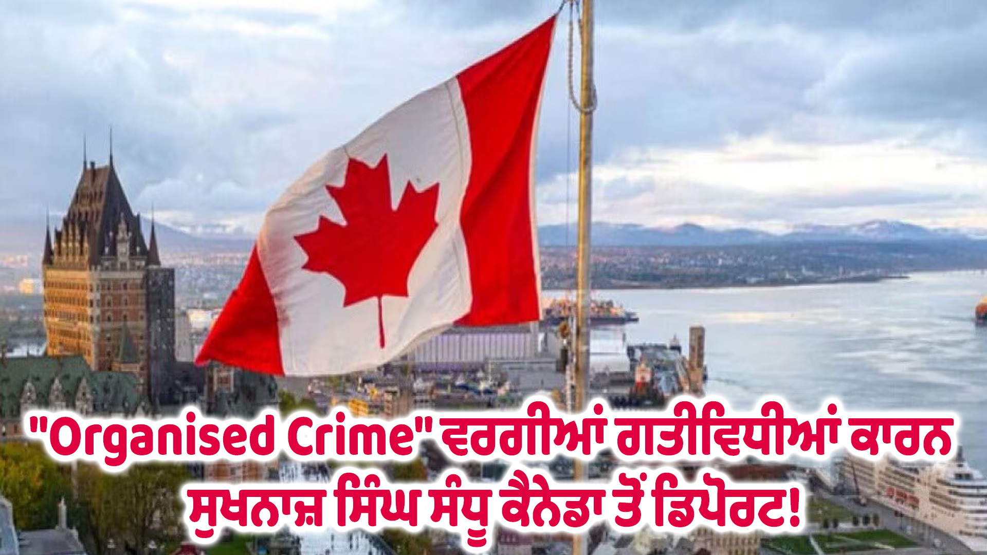 "Organised Crime" ਵਰਗੀਆਂ ਗਤੀਵਿਧੀਆਂ ਕਾਰਨ ਸੁਖਨਾਜ਼ ਸਿੰਘ ਸੰਧੂ ਕੈਨੇਡਾ ਤੋਂ ਡਿਪੋਰਟ!