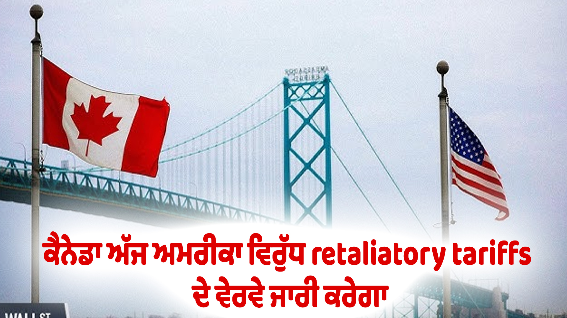 ਕੈਨੇਡਾ ਅੱਜ ਅਮਰੀਕਾ ਵਿਰੁੱਧ retaliatory tariffs ਦੇ ਵੇਰਵੇ ਜਾਰੀ ਕਰੇਗਾ