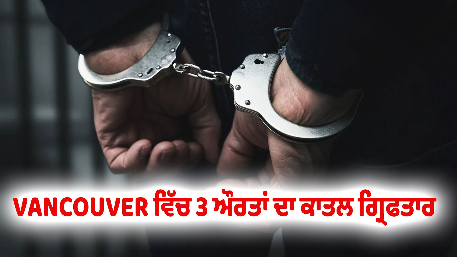 VANCOUVER ਵਿੱਚ 3 ਔਰਤਾਂ ਦਾ ਕਾਤਲ ਗ੍ਰਿਫਤਾਰ