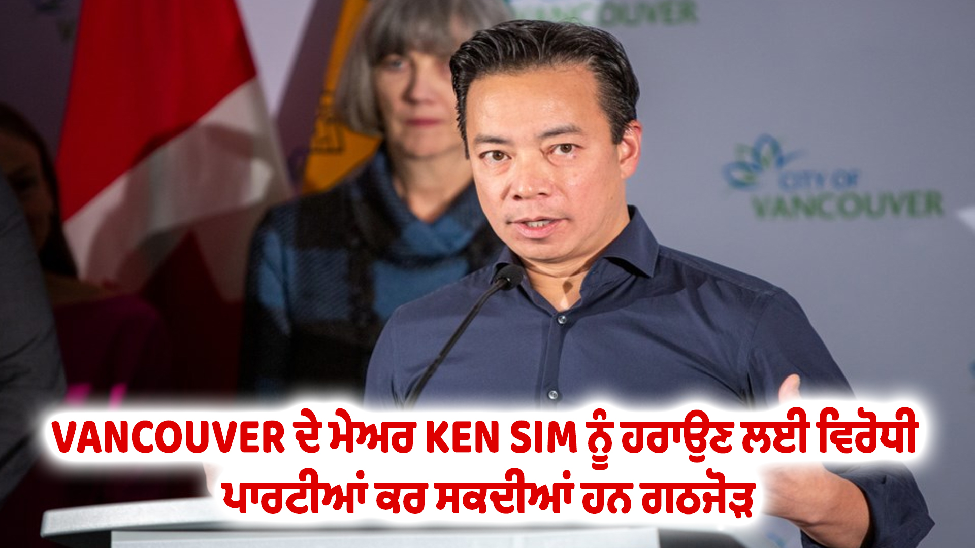 VANCOUVER ਦੇ ਮੇਅਰ KEN SIM ਨੂੰ ਹਰਾਉਣ ਲਈ ਵਿਰੋਧੀ ਪਾਰਟੀਆਂ ਕਰ ਸਕਦੀਆਂ ਹਨ ਗਠਜੋੜ