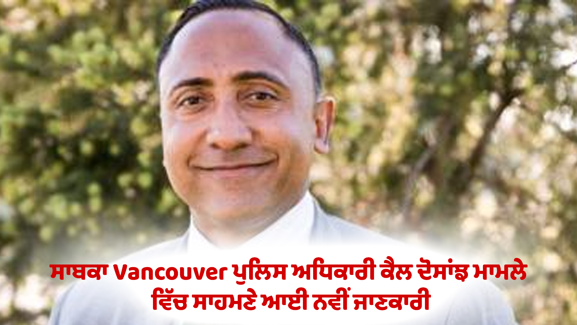 ਸਾਬਕਾ Vancouver ਪੁਲਿਸ ਅਧਿਕਾਰੀ ਕੈਲ ਦੋਸਾਂਝ ਮਾਮਲੇ ਵਿੱਚ ਸਾਹਮਣੇ ਆਈ ਨਵੀਂ ਜਾਣਕਾਰੀ