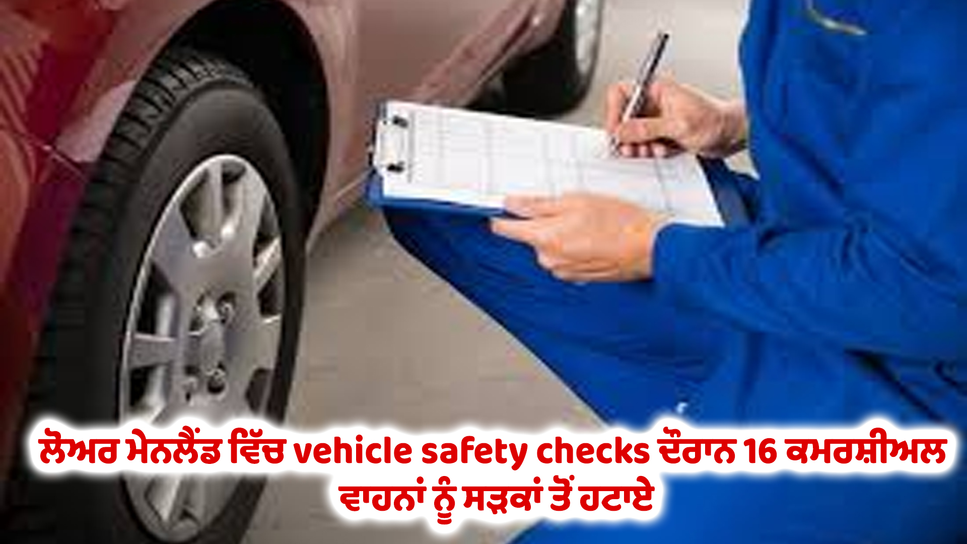 ਲੋਅਰ ਮੇਨਲੈਂਡ ਵਿੱਚ vehicle safety checks ਦੌਰਾਨ 16 ਕਮਰਸ਼ੀਅਲ ਵਾਹਨਾਂ ਸੜਕਾਂ ਤੋਂ ਹਟਾਏ