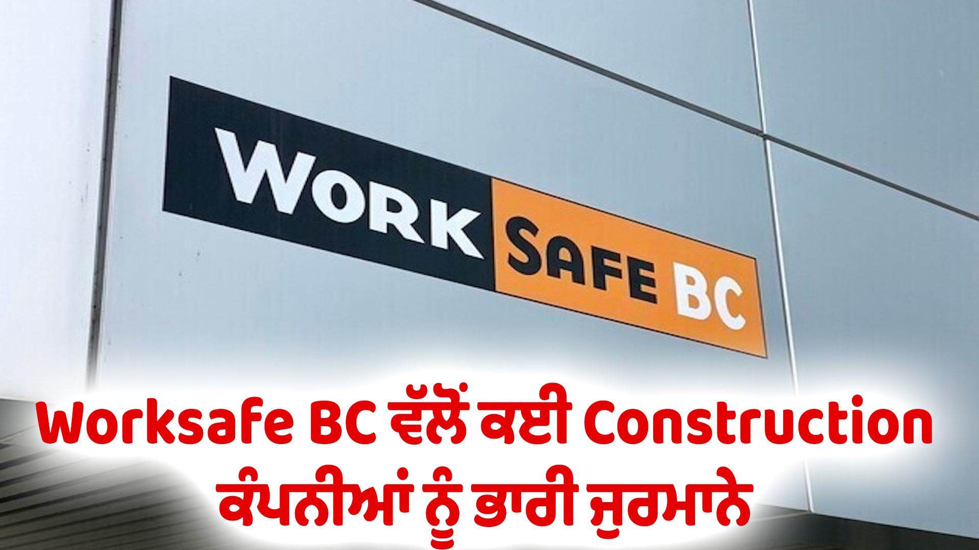 Worksafe BC ਵੱਲੋਂ ਕਈ Construction ਕੰਪਨੀਆਂ ਨੂੰ ਭਾਰੀ ਜੁਰਮਾਨੇ